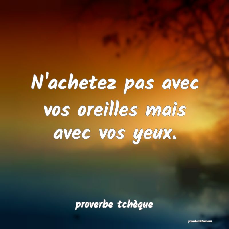  N'achetez pas avec vos oreilles mais avec vos yeux.