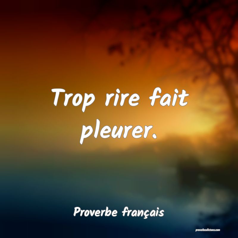 Trop rire fait pleurer.