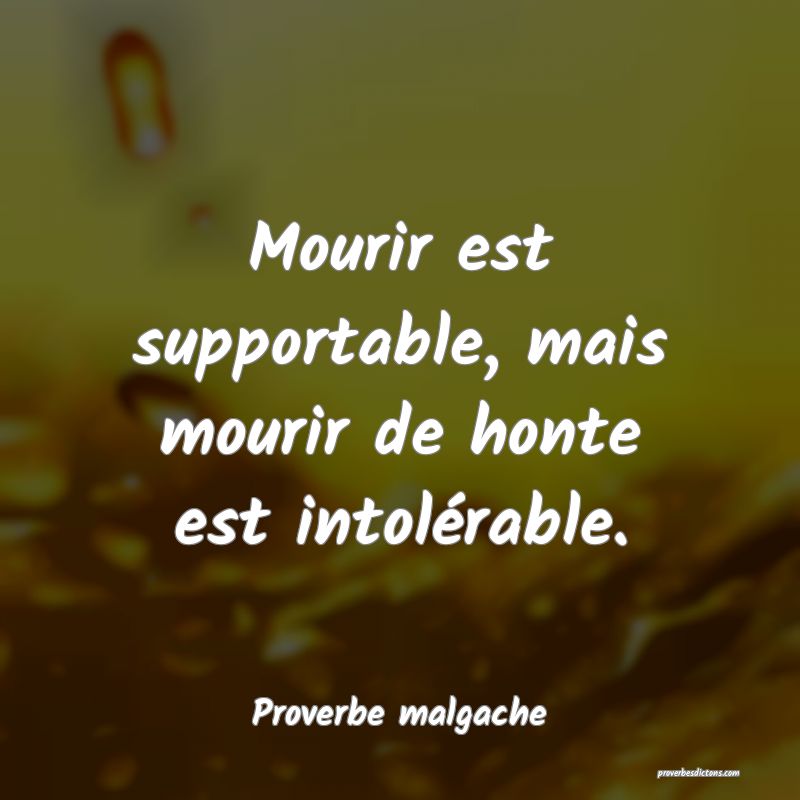 Mourir est supportable, mais mourir de honte est intolérable.