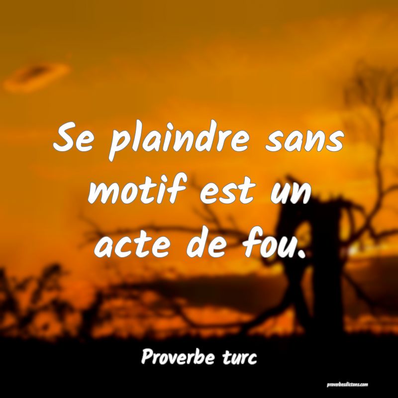 Se plaindre sans motif est un acte de fou.