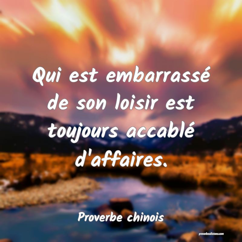 Qui est embarrassé de son loisir est toujours accablé d'affaires.