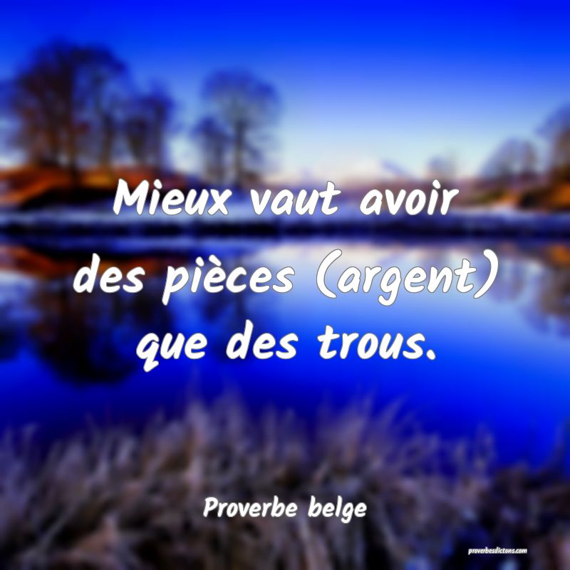 Mieux vaut avoir des pièces (argent) que des trous.
