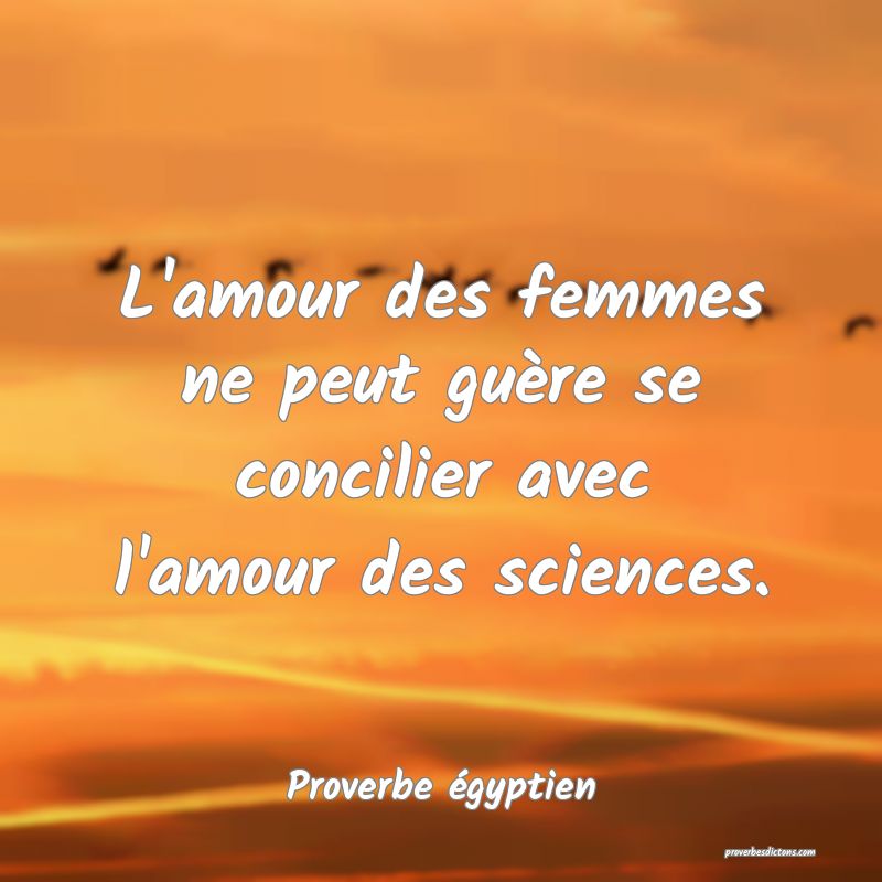 L'amour des femmes ne peut guère se concilier avec l'amour des sciences.