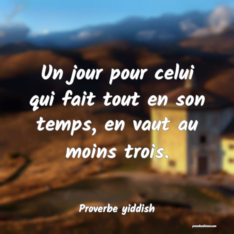 Un jour pour celui qui fait tout en son temps, en vaut au moins trois.