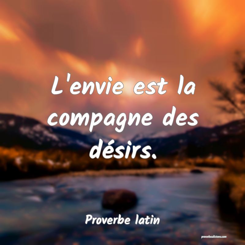 L'envie est la compagne des désirs.