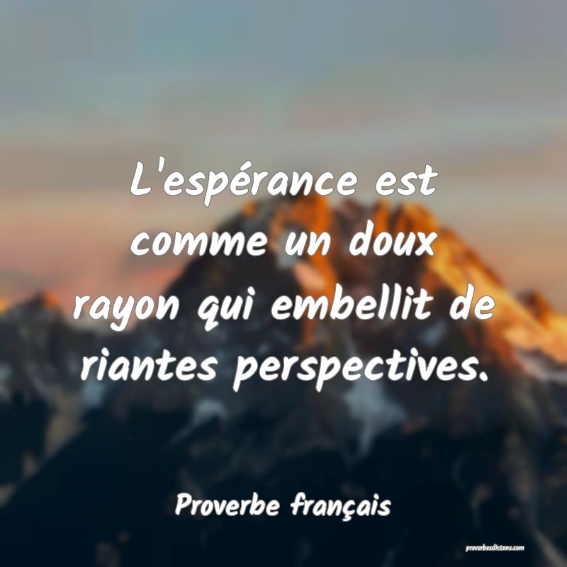 L'espérance est comme un doux rayon qui embellit de riantes perspectives.