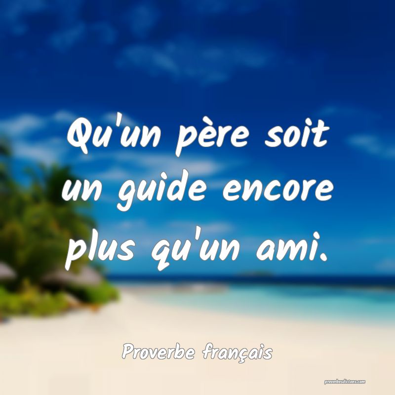Qu'un père soit un guide encore plus qu'un ami.