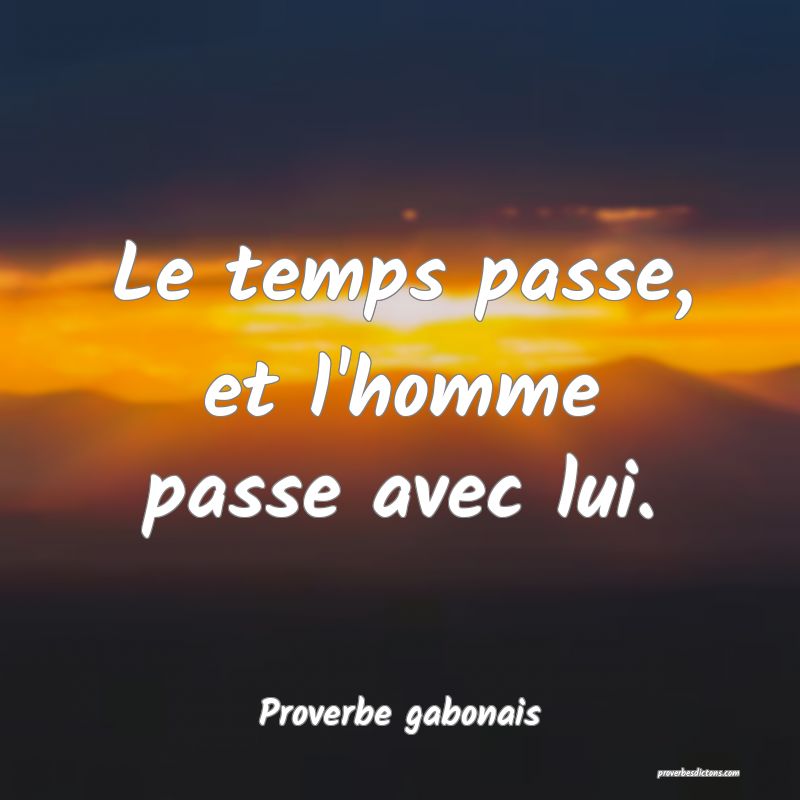 Le temps passe, et l'homme passe avec lui.