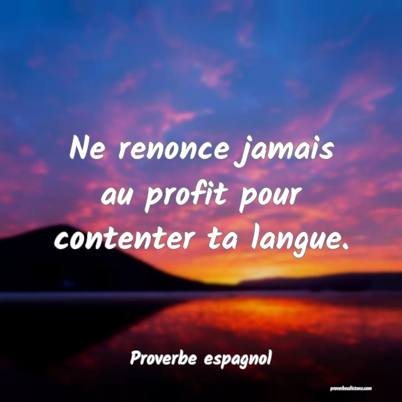 Ne renonce jamais au profit pour contenter ta langue.
