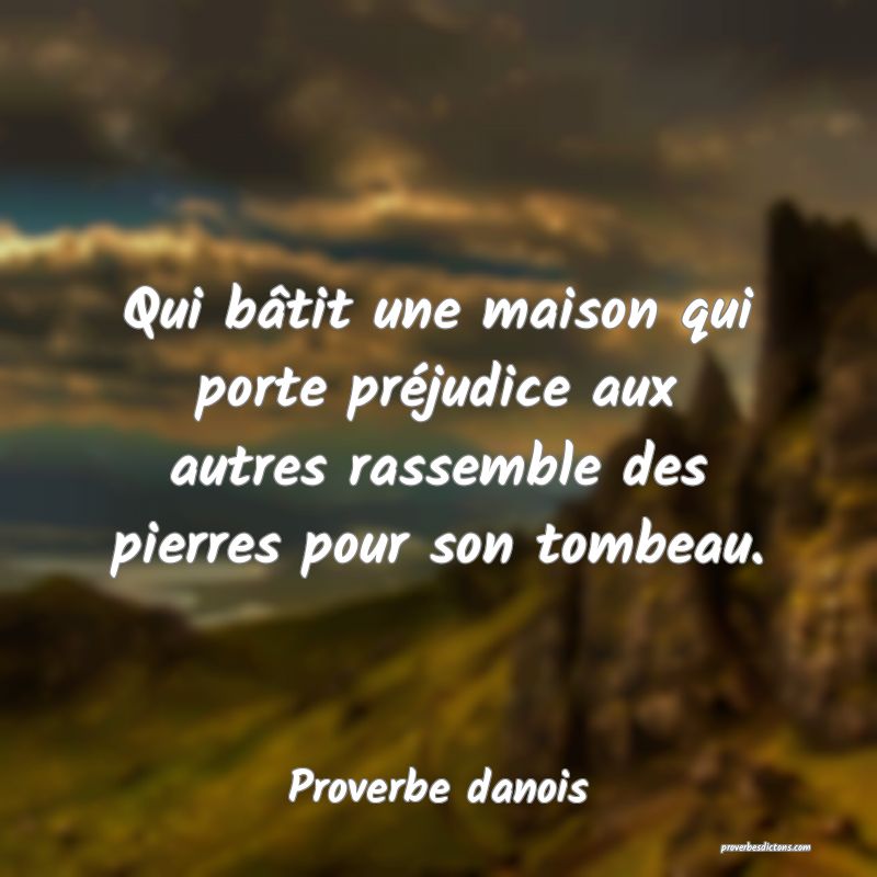 Qui bâtit une maison qui porte préjudice aux autres rassemble des pierres pour son tombeau.