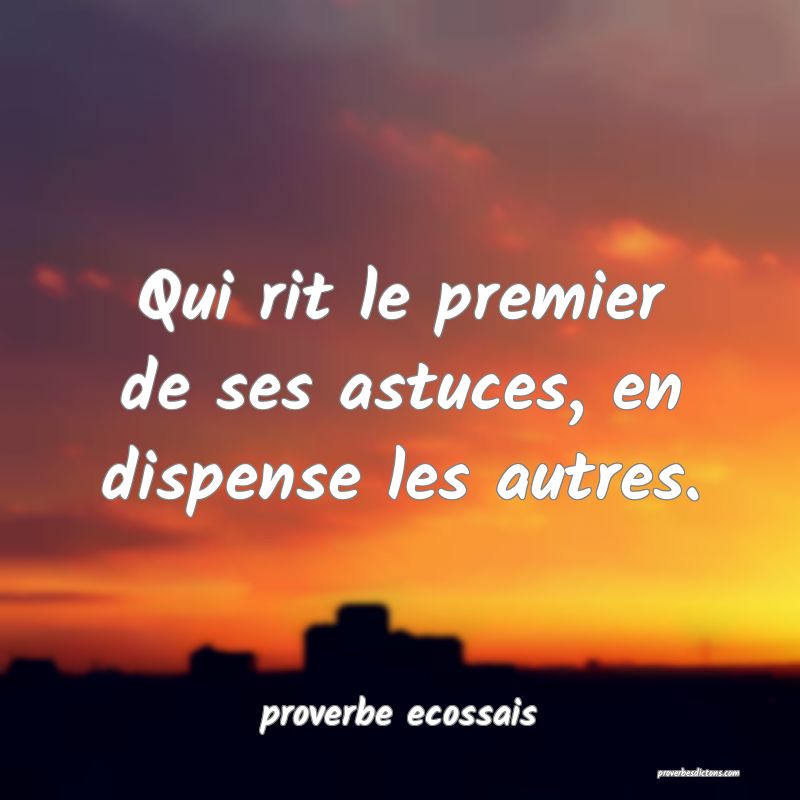 Qui rit le premier de ses astuces, en dispense les autres.
