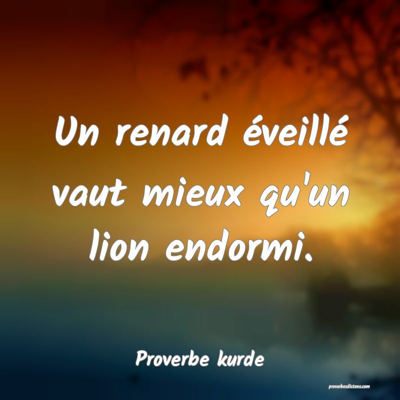 Un renard éveillé vaut mieux qu'un lion endormi.
