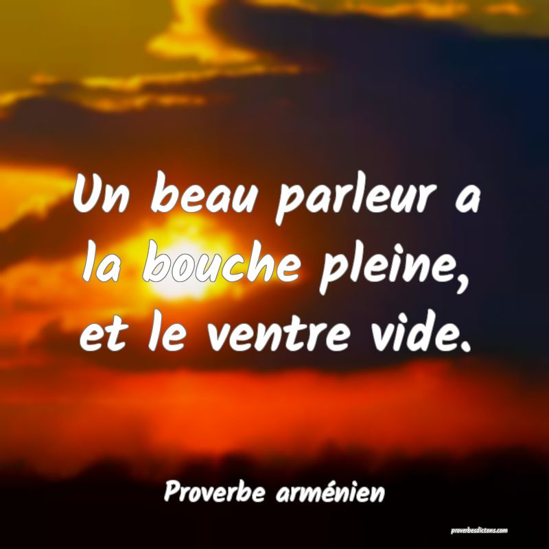 Un beau parleur a la bouche pleine, et le ventre vide.