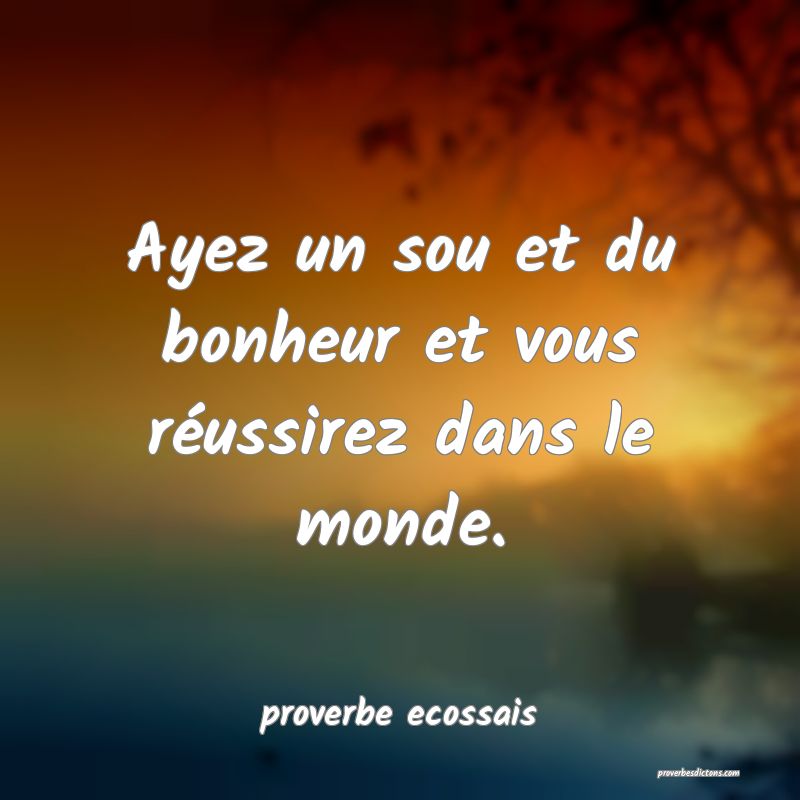 Ayez un sou et du bonheur et vous réussirez dans le monde.