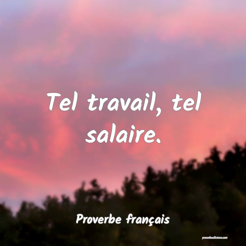 Tel travail, tel salaire.