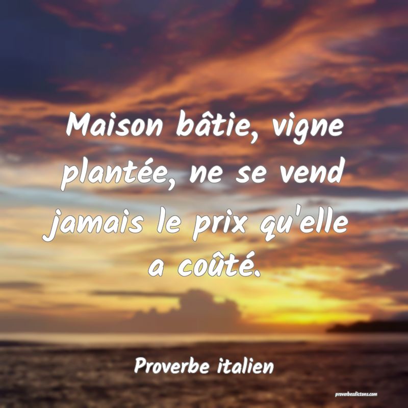 Maison bâtie, vigne plantée, ne se vend jamais le prix qu'elle a coûté.