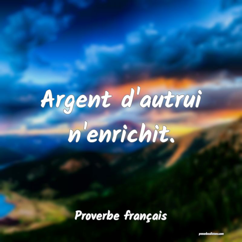 Argent d'autrui n'enrichit.