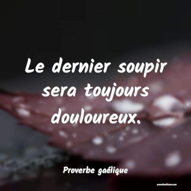Le dernier soupir sera toujours douloureux.