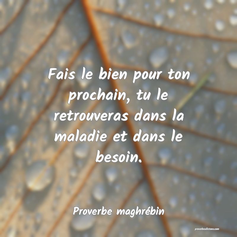 Fais le bien pour ton prochain, tu le retrouveras dans la maladie et dans le besoin.
