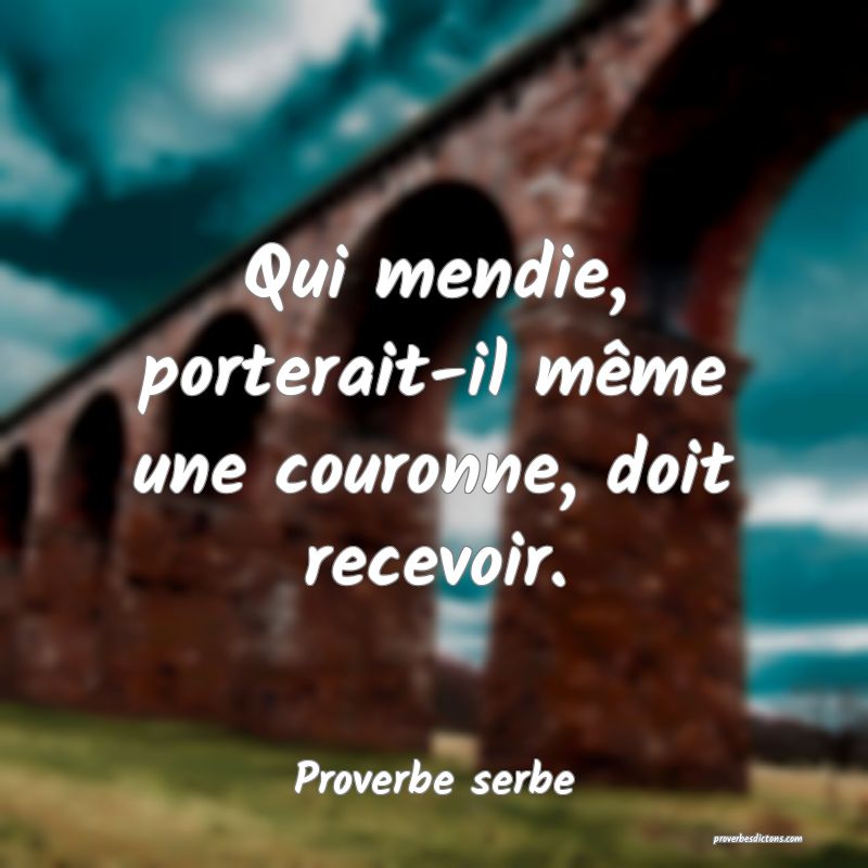Qui mendie, porterait-il même une couronne, doit recevoir.