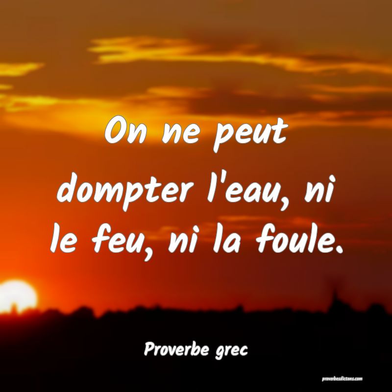 On ne peut dompter l'eau, ni le feu, ni la foule.