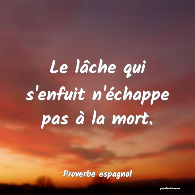 Le lâche qui s'enfuit n'échappe pas à la mort.