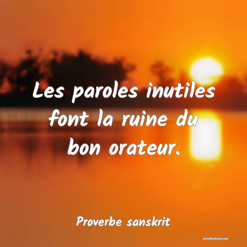 Les paroles inutiles font la ruine du bon orateur.