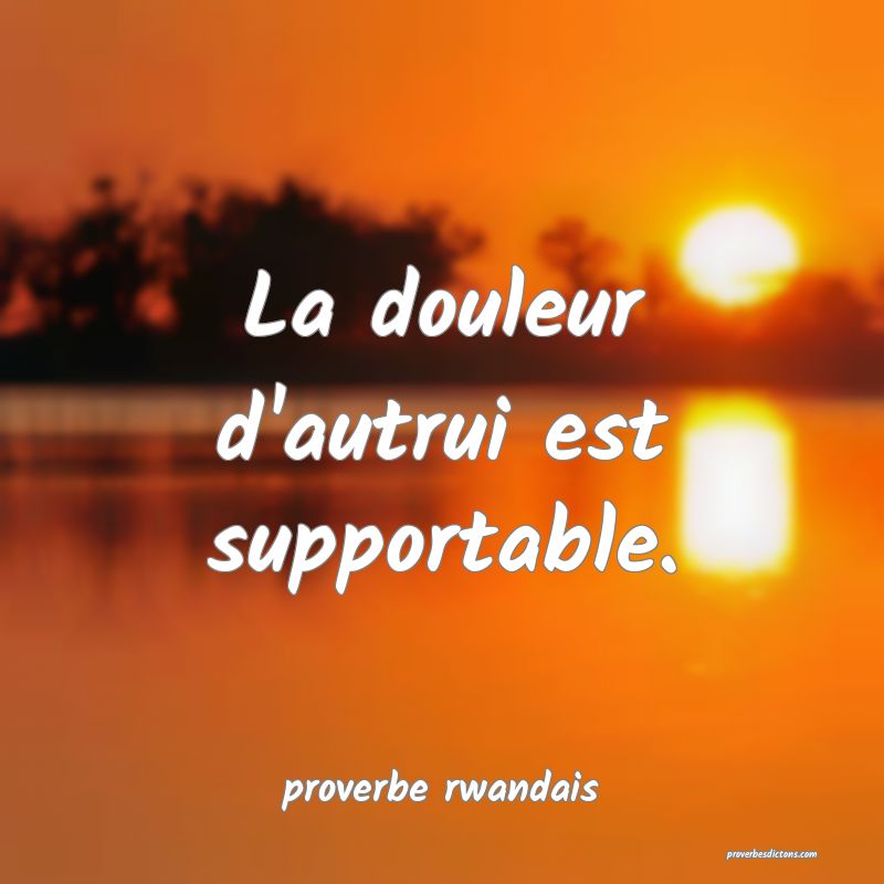 La douleur d'autrui est supportable.