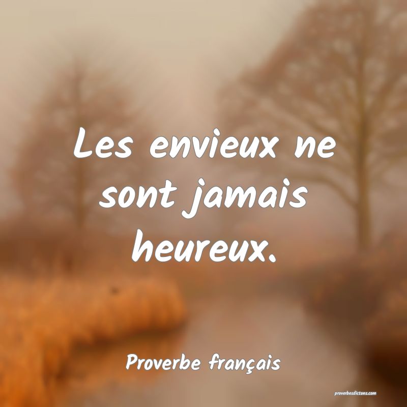 Les envieux ne sont jamais heureux.