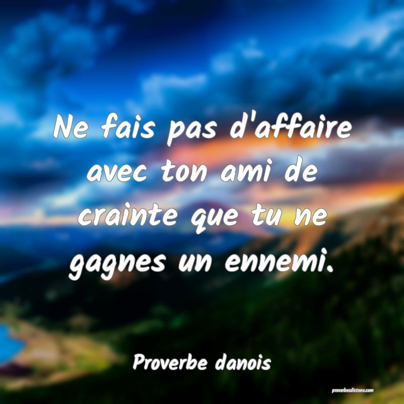 Ne fais pas d'affaire avec ton ami de crainte que tu ne gagnes un ennemi.