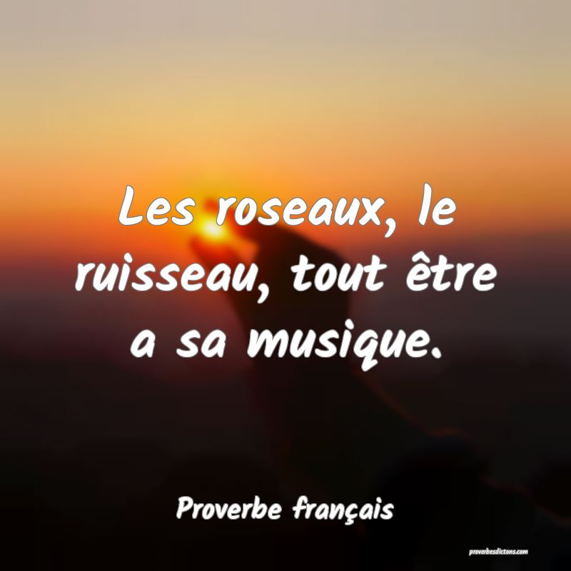 Les roseaux, le ruisseau, tout être a sa musique.