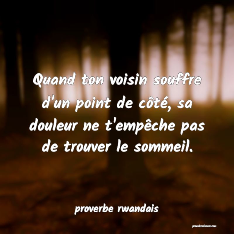  Quand ton voisin souffre d'un point de côté, sa douleur ne t'empêche pas de trouver le sommeil.