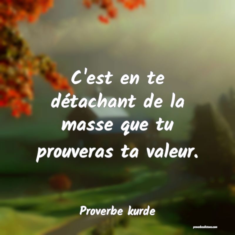 C'est en te détachant de la masse que tu prouveras ta valeur.
