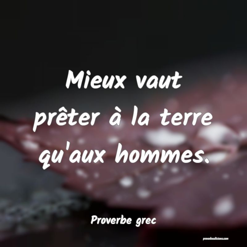 Mieux vaut prêter à la terre qu'aux hommes.