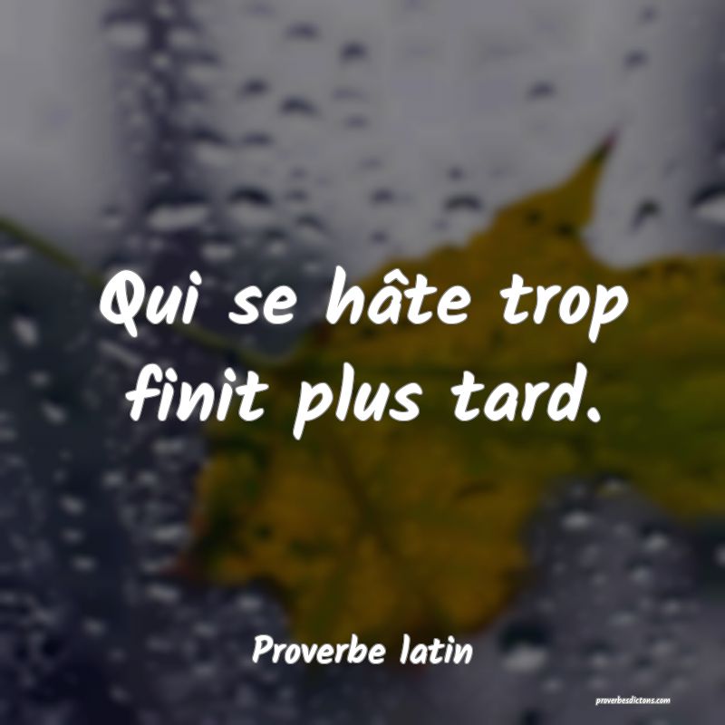 Qui se hâte trop finit plus tard.
