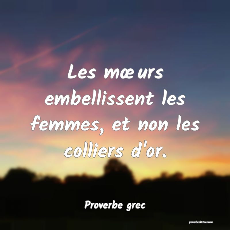 Les mœurs embellissent les femmes, et non les colliers d'or.