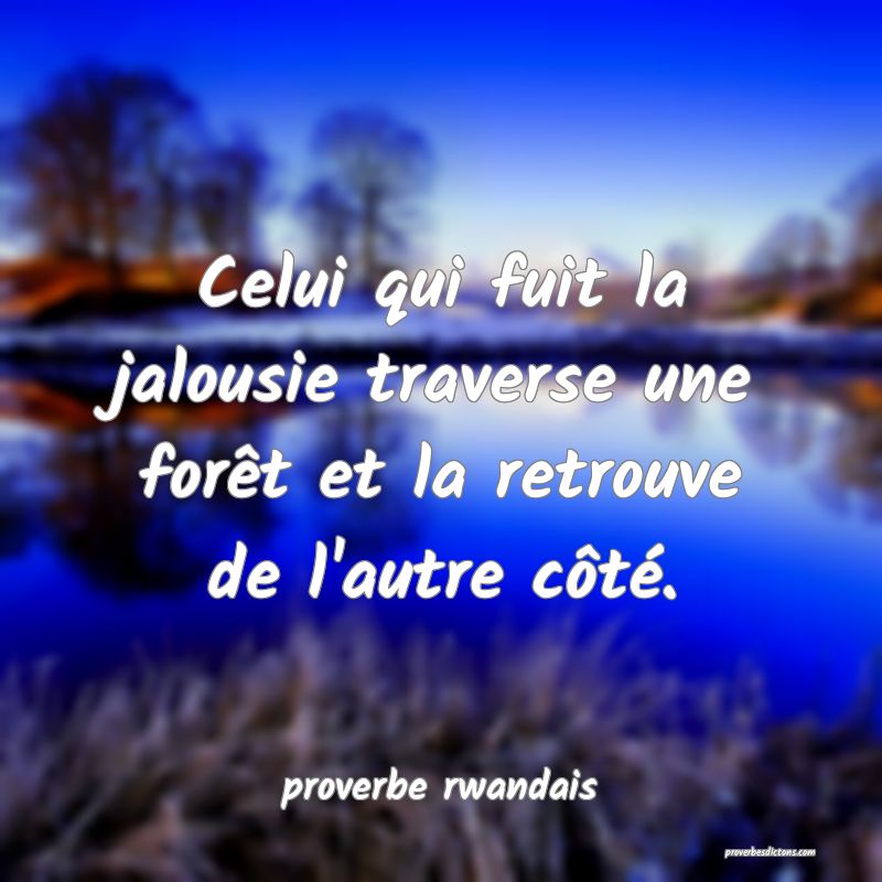  Celui qui fuit la jalousie traverse une forêt et la retrouve de l'autre côté.