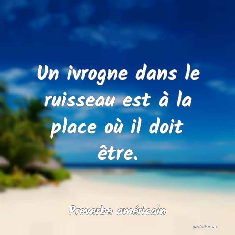 Un ivrogne dans le ruisseau est à la place où il doit être.