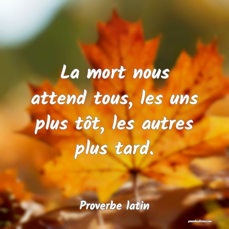 La mort nous attend tous, les uns plus tôt, les autres plus tard.