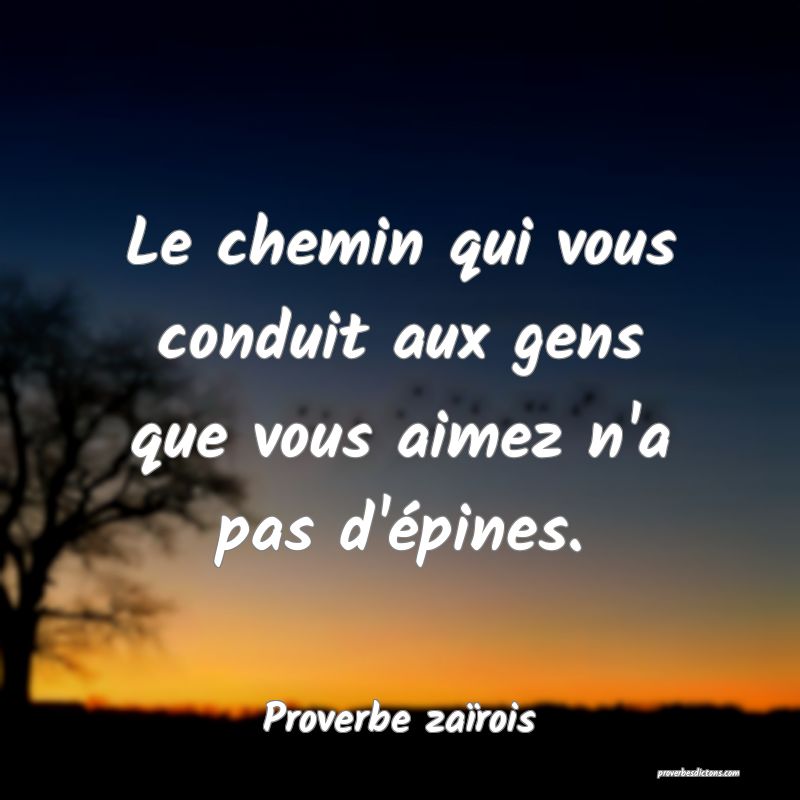 Le chemin qui vous conduit aux gens que vous aimez n'a pas d'épines.