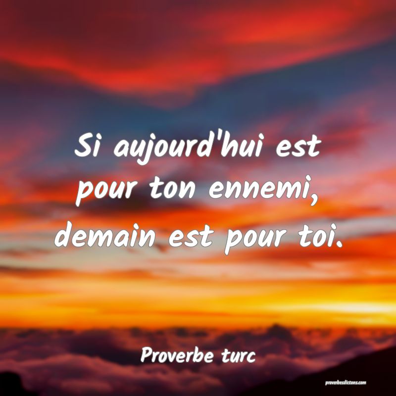 Si aujourd'hui est pour ton ennemi, demain est pour toi.