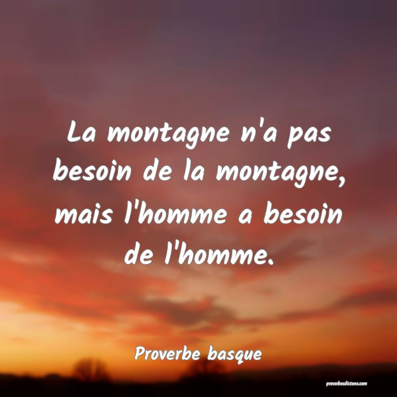 La montagne n'a pas besoin de la montagne, mais l'homme a besoin de l'homme.