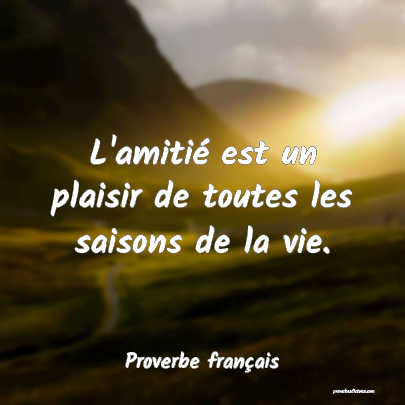 L'amitié est un plaisir de toutes les saisons de la vie.