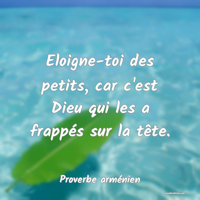 Eloigne-toi des petits, car c'est Dieu qui les a frappés sur la tête.