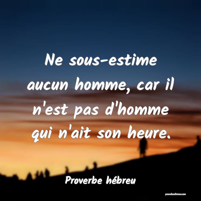Ne sous-estime aucun homme, car il n'est pas d'homme qui n'ait son heure.