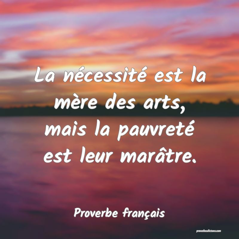 La nécessité est la mère des arts, mais la pauvreté est leur marâtre.