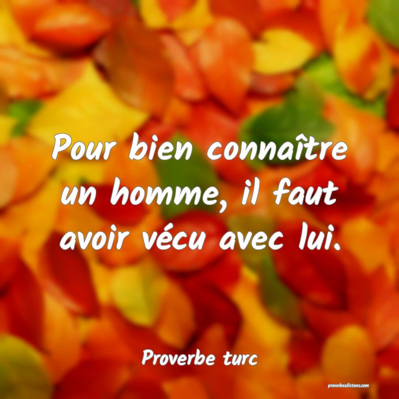 Pour bien connaître un homme, il faut avoir vécu avec lui.