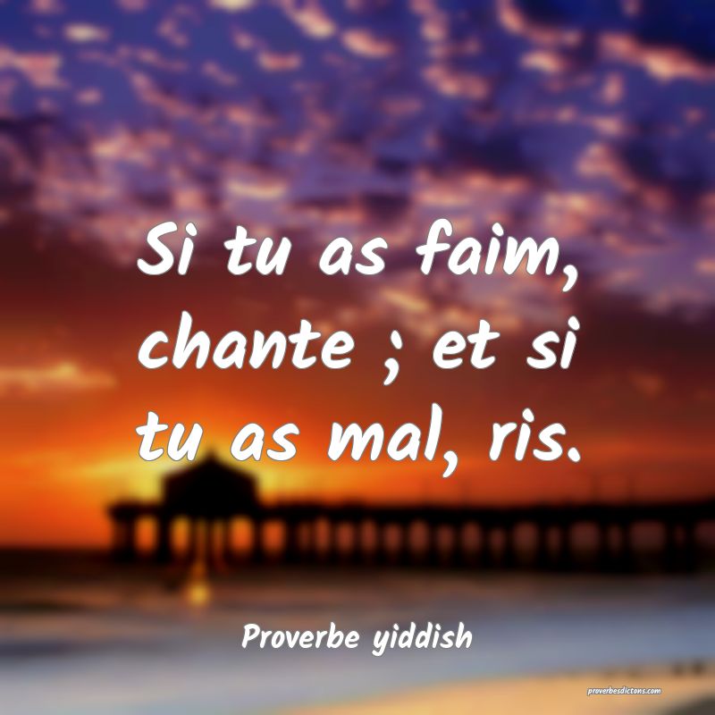 Si tu as faim, chante ; et si tu as mal, ris.