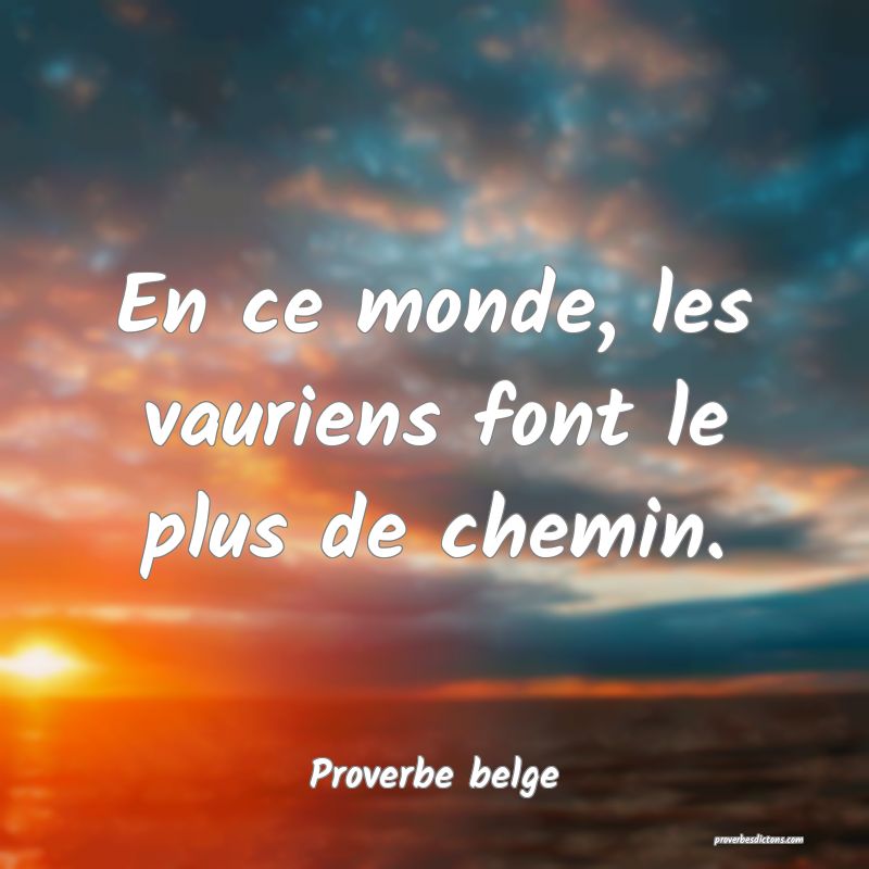En ce monde, les vauriens font le plus de chemin.