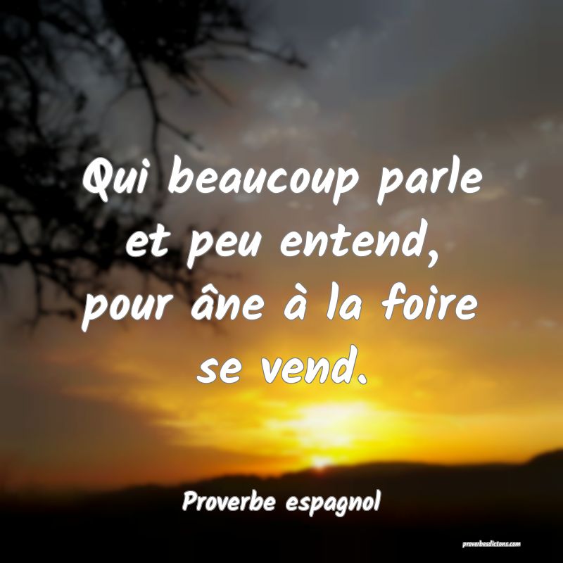 Qui beaucoup parle et peu entend, pour âne à la foire se vend.